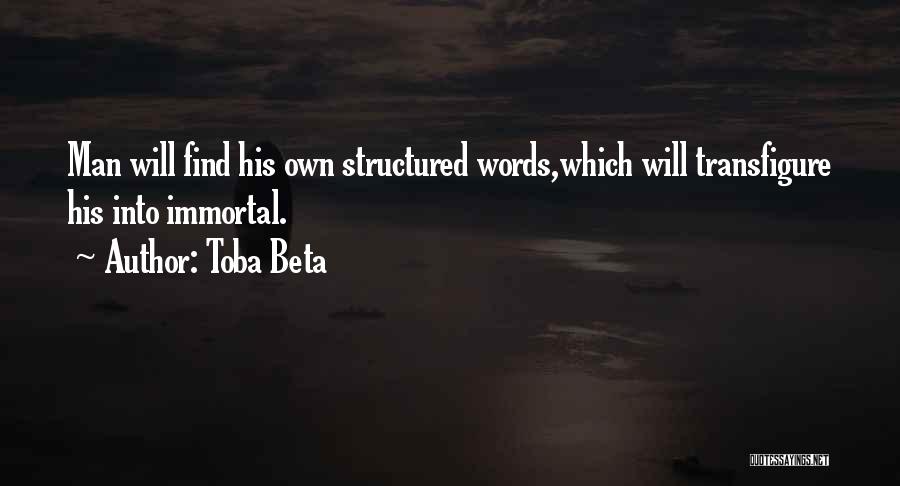 Toba Beta Quotes: Man Will Find His Own Structured Words,which Will Transfigure His Into Immortal.