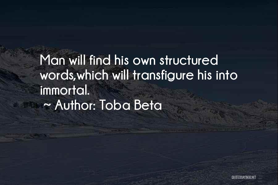 Toba Beta Quotes: Man Will Find His Own Structured Words,which Will Transfigure His Into Immortal.