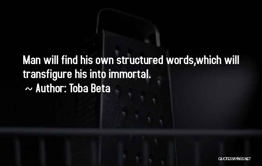 Toba Beta Quotes: Man Will Find His Own Structured Words,which Will Transfigure His Into Immortal.