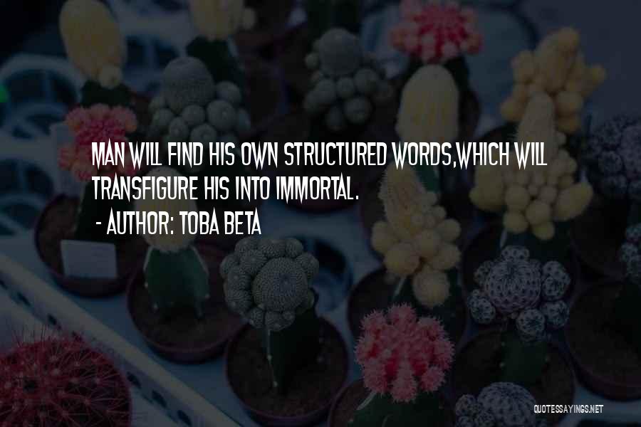 Toba Beta Quotes: Man Will Find His Own Structured Words,which Will Transfigure His Into Immortal.