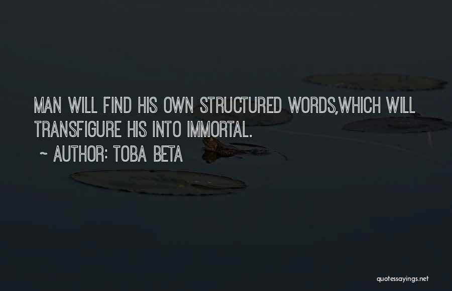 Toba Beta Quotes: Man Will Find His Own Structured Words,which Will Transfigure His Into Immortal.