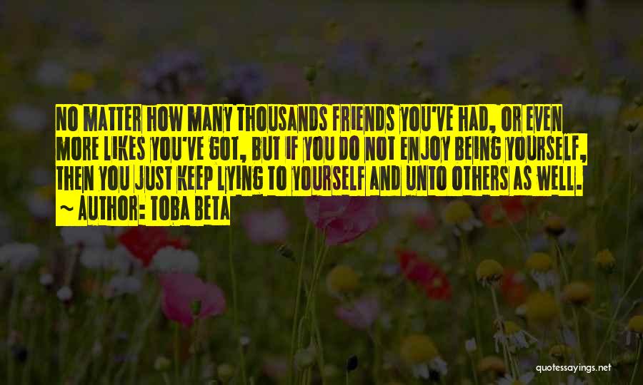 Toba Beta Quotes: No Matter How Many Thousands Friends You've Had, Or Even More Likes You've Got, But If You Do Not Enjoy