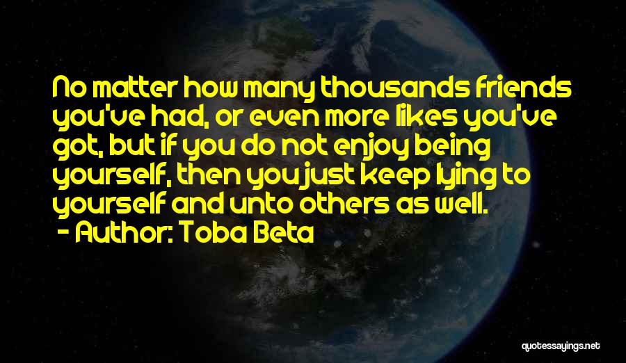 Toba Beta Quotes: No Matter How Many Thousands Friends You've Had, Or Even More Likes You've Got, But If You Do Not Enjoy