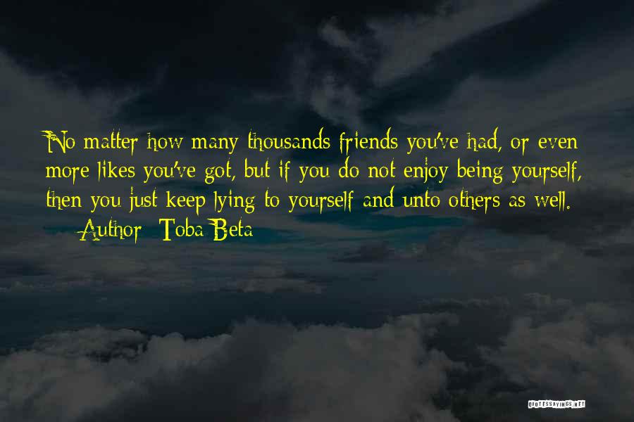 Toba Beta Quotes: No Matter How Many Thousands Friends You've Had, Or Even More Likes You've Got, But If You Do Not Enjoy