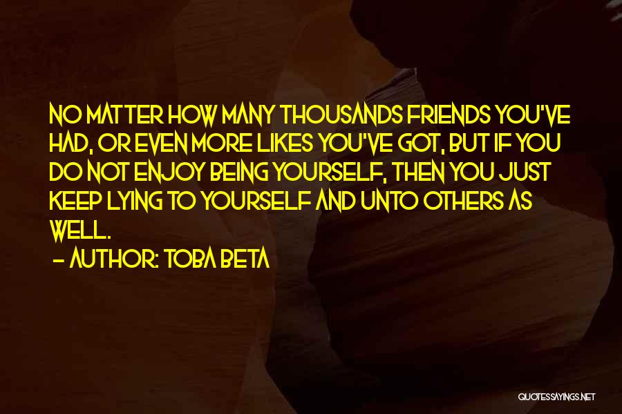 Toba Beta Quotes: No Matter How Many Thousands Friends You've Had, Or Even More Likes You've Got, But If You Do Not Enjoy