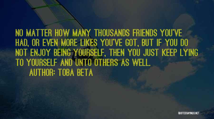 Toba Beta Quotes: No Matter How Many Thousands Friends You've Had, Or Even More Likes You've Got, But If You Do Not Enjoy