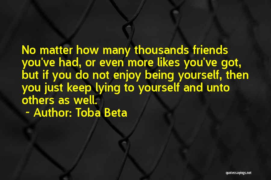 Toba Beta Quotes: No Matter How Many Thousands Friends You've Had, Or Even More Likes You've Got, But If You Do Not Enjoy