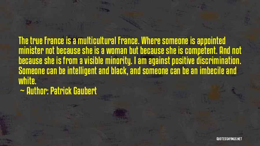 Patrick Gaubert Quotes: The True France Is A Multicultural France. Where Someone Is Appointed Minister Not Because She Is A Woman But Because