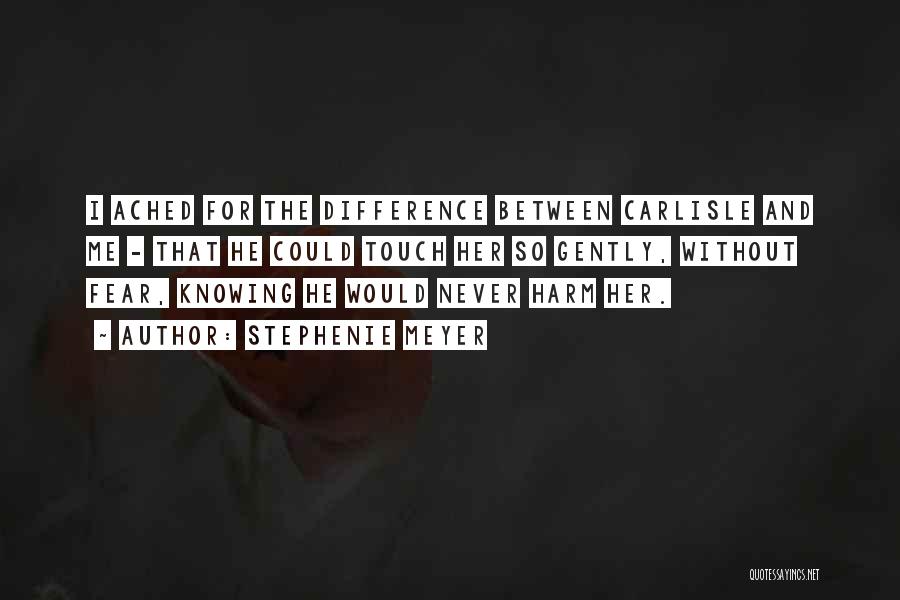 Stephenie Meyer Quotes: I Ached For The Difference Between Carlisle And Me - That He Could Touch Her So Gently, Without Fear, Knowing