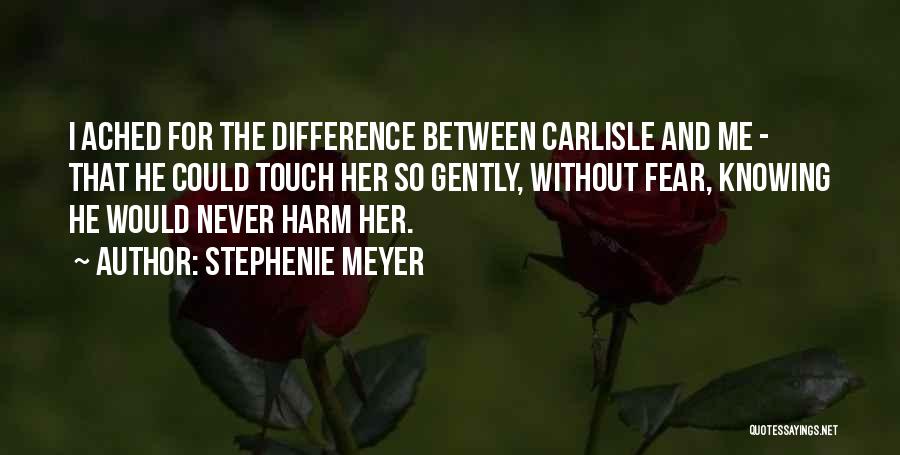 Stephenie Meyer Quotes: I Ached For The Difference Between Carlisle And Me - That He Could Touch Her So Gently, Without Fear, Knowing