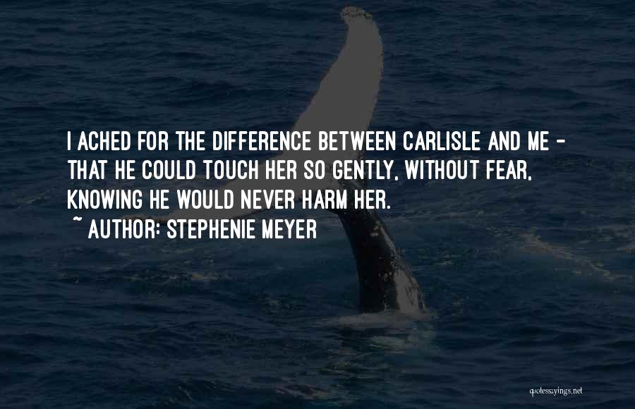 Stephenie Meyer Quotes: I Ached For The Difference Between Carlisle And Me - That He Could Touch Her So Gently, Without Fear, Knowing