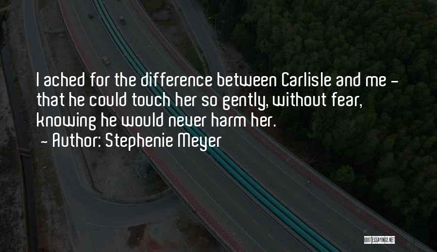 Stephenie Meyer Quotes: I Ached For The Difference Between Carlisle And Me - That He Could Touch Her So Gently, Without Fear, Knowing