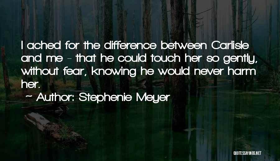 Stephenie Meyer Quotes: I Ached For The Difference Between Carlisle And Me - That He Could Touch Her So Gently, Without Fear, Knowing