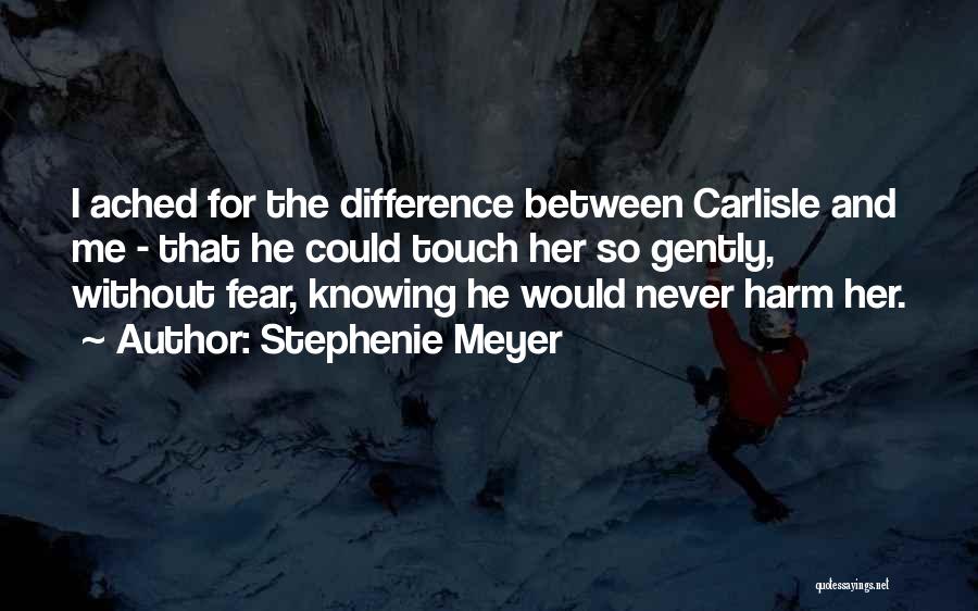 Stephenie Meyer Quotes: I Ached For The Difference Between Carlisle And Me - That He Could Touch Her So Gently, Without Fear, Knowing