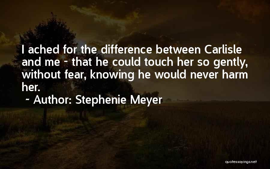 Stephenie Meyer Quotes: I Ached For The Difference Between Carlisle And Me - That He Could Touch Her So Gently, Without Fear, Knowing