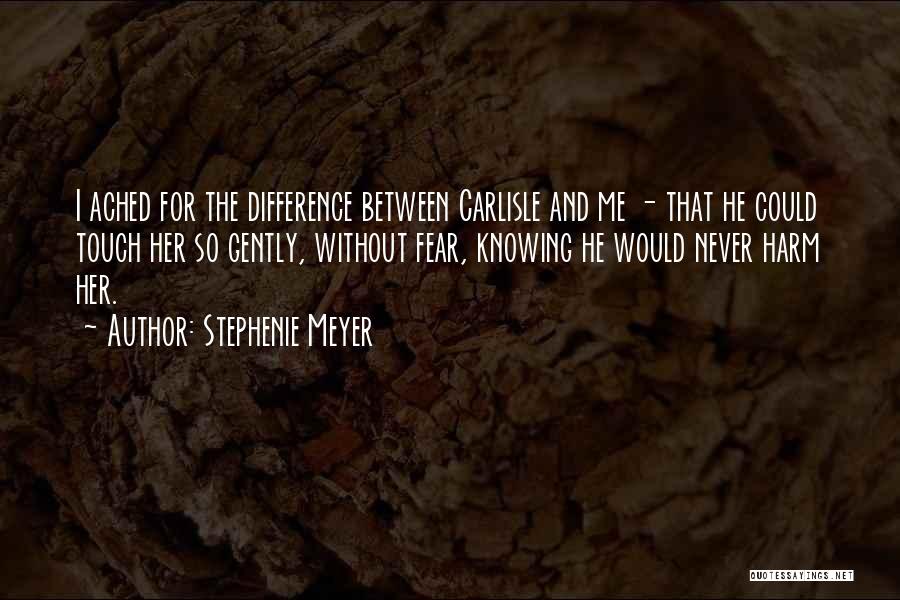 Stephenie Meyer Quotes: I Ached For The Difference Between Carlisle And Me - That He Could Touch Her So Gently, Without Fear, Knowing