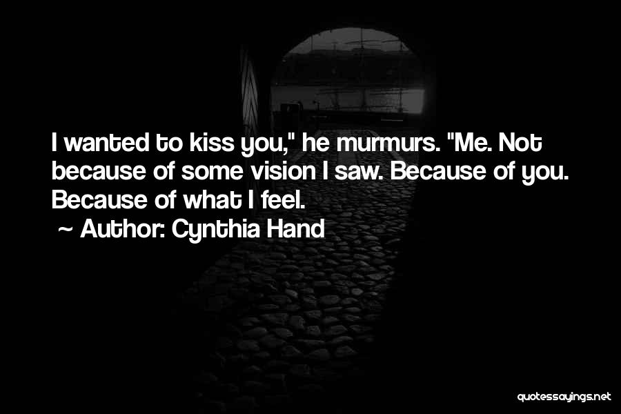 Cynthia Hand Quotes: I Wanted To Kiss You, He Murmurs. Me. Not Because Of Some Vision I Saw. Because Of You. Because Of