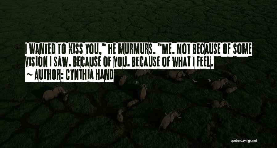 Cynthia Hand Quotes: I Wanted To Kiss You, He Murmurs. Me. Not Because Of Some Vision I Saw. Because Of You. Because Of