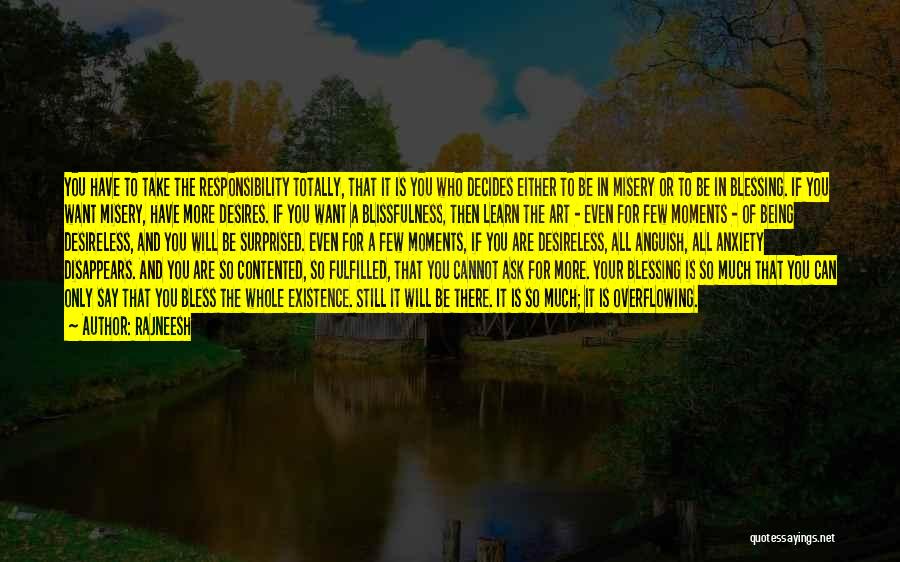 Rajneesh Quotes: You Have To Take The Responsibility Totally, That It Is You Who Decides Either To Be In Misery Or To