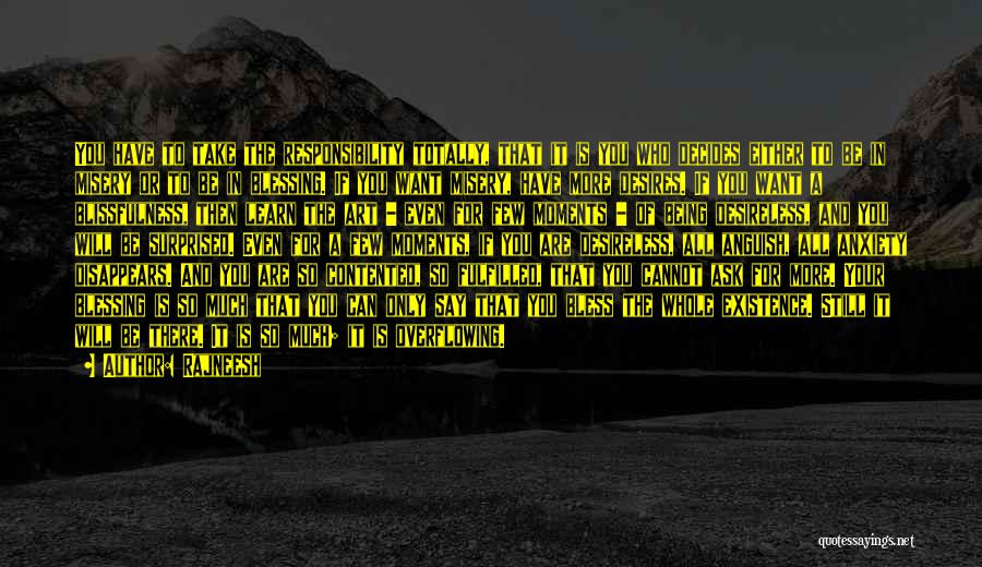 Rajneesh Quotes: You Have To Take The Responsibility Totally, That It Is You Who Decides Either To Be In Misery Or To