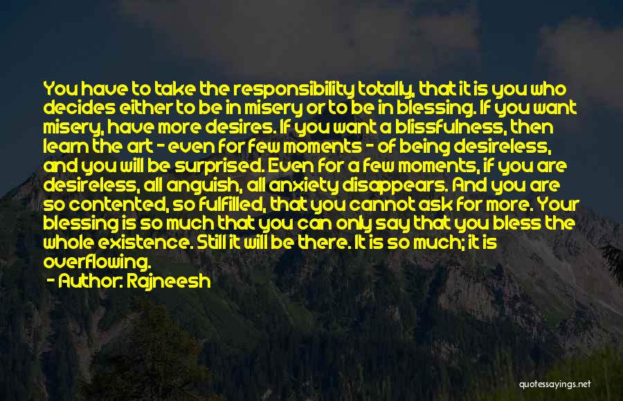 Rajneesh Quotes: You Have To Take The Responsibility Totally, That It Is You Who Decides Either To Be In Misery Or To
