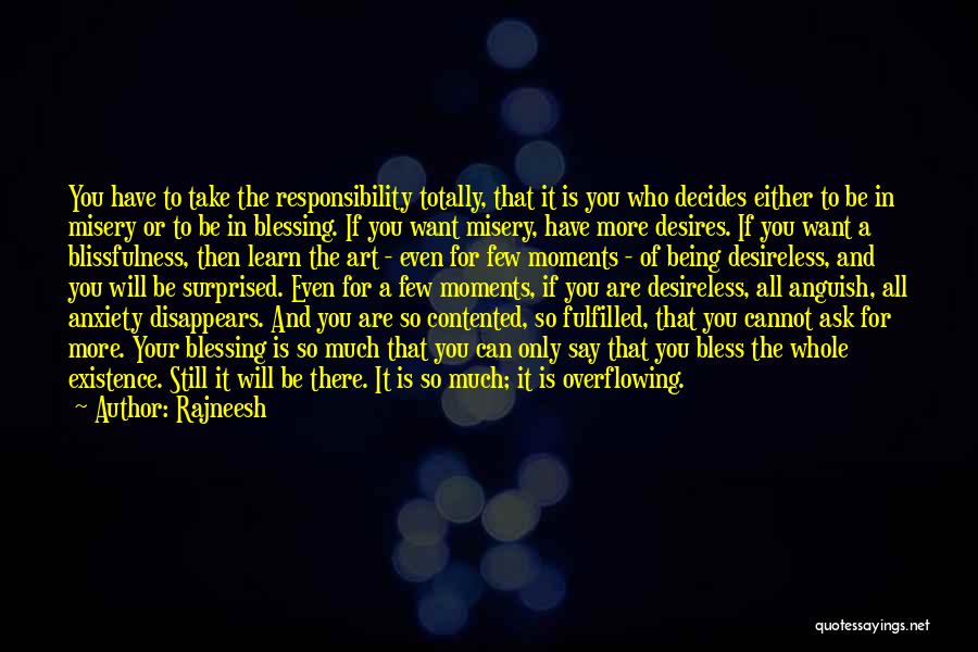 Rajneesh Quotes: You Have To Take The Responsibility Totally, That It Is You Who Decides Either To Be In Misery Or To