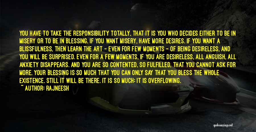 Rajneesh Quotes: You Have To Take The Responsibility Totally, That It Is You Who Decides Either To Be In Misery Or To