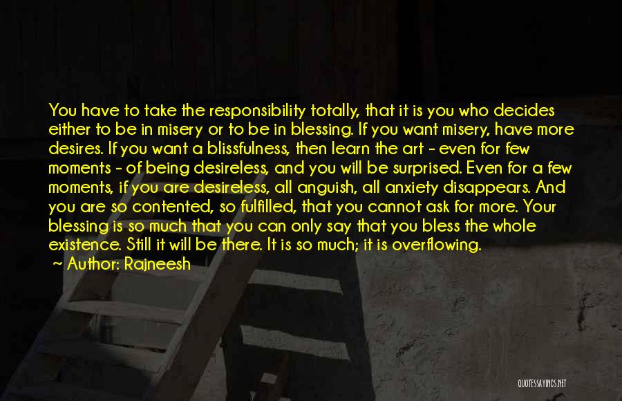 Rajneesh Quotes: You Have To Take The Responsibility Totally, That It Is You Who Decides Either To Be In Misery Or To