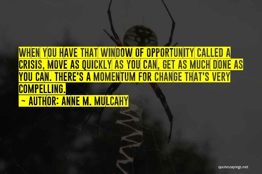 Anne M. Mulcahy Quotes: When You Have That Window Of Opportunity Called A Crisis, Move As Quickly As You Can, Get As Much Done