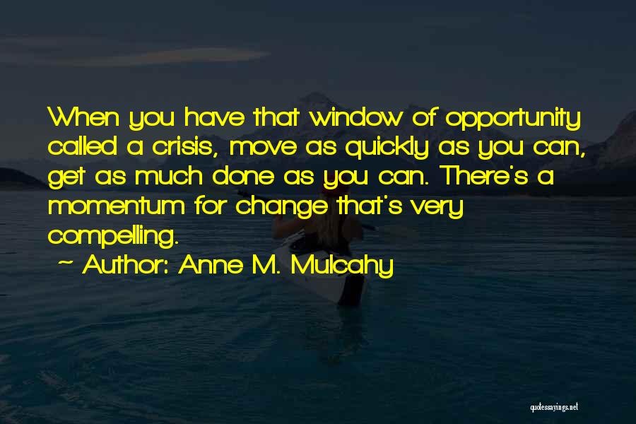 Anne M. Mulcahy Quotes: When You Have That Window Of Opportunity Called A Crisis, Move As Quickly As You Can, Get As Much Done