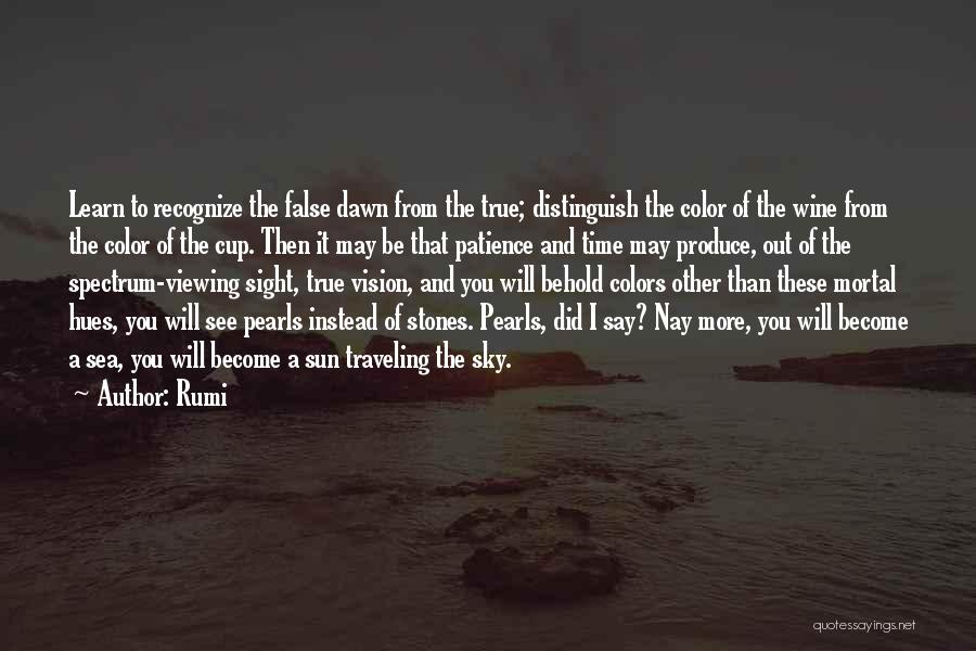 Rumi Quotes: Learn To Recognize The False Dawn From The True; Distinguish The Color Of The Wine From The Color Of The