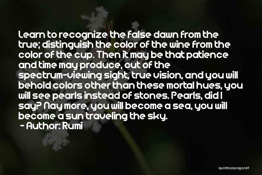 Rumi Quotes: Learn To Recognize The False Dawn From The True; Distinguish The Color Of The Wine From The Color Of The