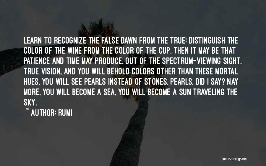 Rumi Quotes: Learn To Recognize The False Dawn From The True; Distinguish The Color Of The Wine From The Color Of The