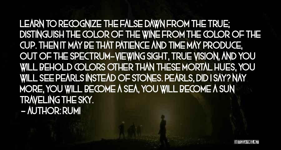 Rumi Quotes: Learn To Recognize The False Dawn From The True; Distinguish The Color Of The Wine From The Color Of The