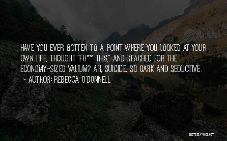 Rebecca O'Donnell Quotes: Have You Ever Gotten To A Point Where You Looked At Your Own Life, Thought Fu** This, And Reached For