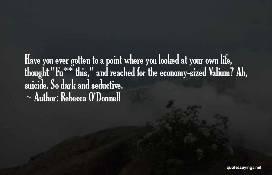 Rebecca O'Donnell Quotes: Have You Ever Gotten To A Point Where You Looked At Your Own Life, Thought Fu** This, And Reached For