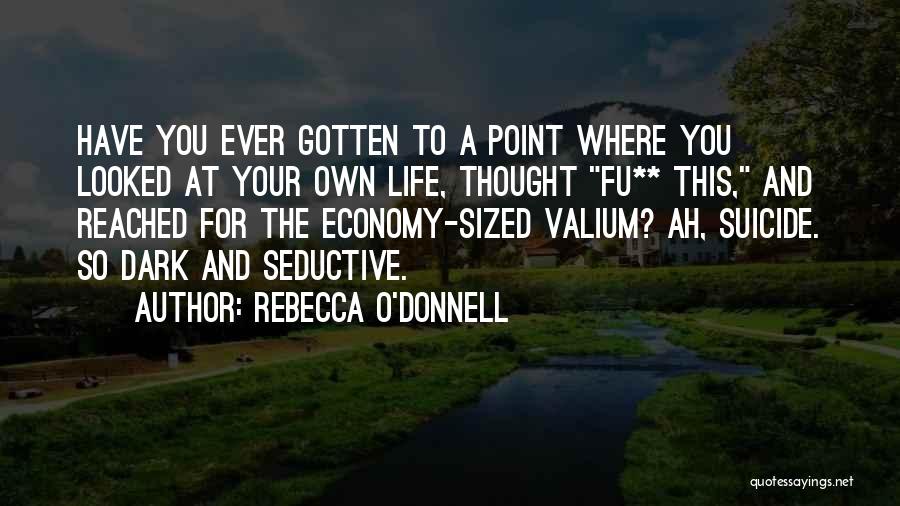 Rebecca O'Donnell Quotes: Have You Ever Gotten To A Point Where You Looked At Your Own Life, Thought Fu** This, And Reached For