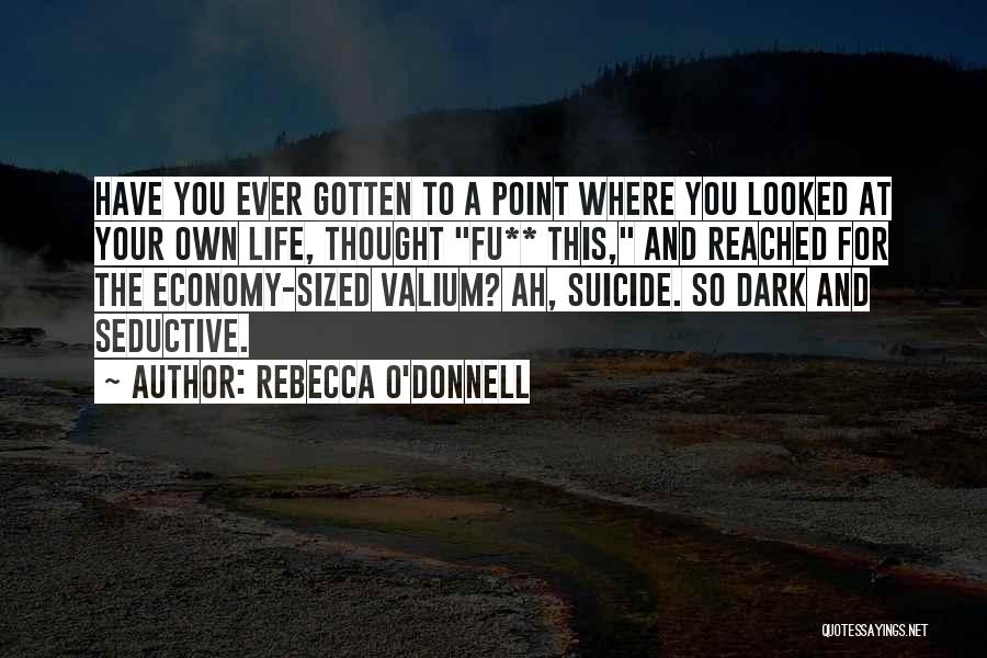 Rebecca O'Donnell Quotes: Have You Ever Gotten To A Point Where You Looked At Your Own Life, Thought Fu** This, And Reached For