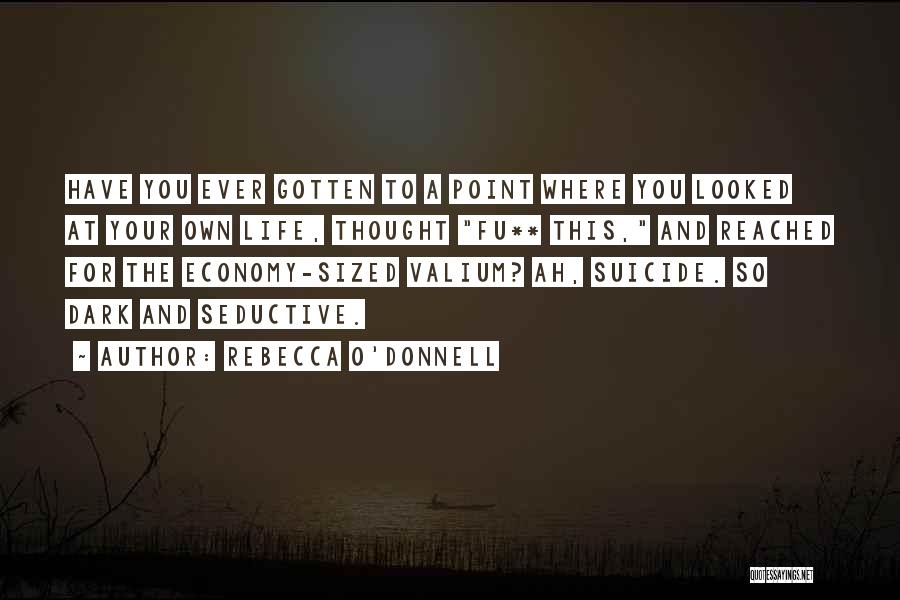 Rebecca O'Donnell Quotes: Have You Ever Gotten To A Point Where You Looked At Your Own Life, Thought Fu** This, And Reached For