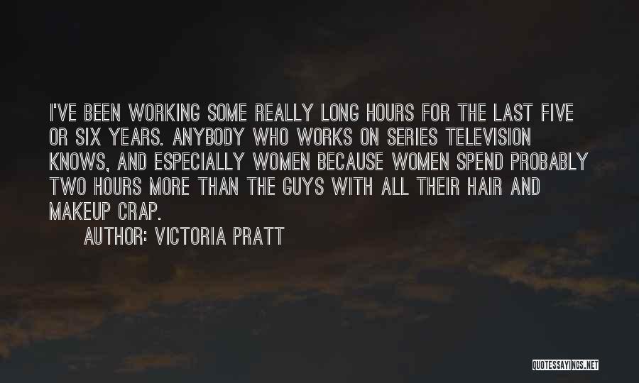 Victoria Pratt Quotes: I've Been Working Some Really Long Hours For The Last Five Or Six Years. Anybody Who Works On Series Television