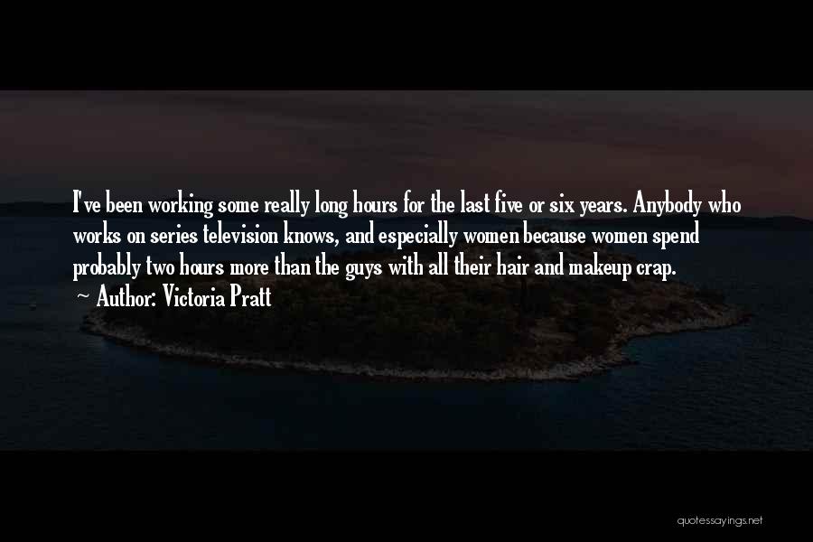 Victoria Pratt Quotes: I've Been Working Some Really Long Hours For The Last Five Or Six Years. Anybody Who Works On Series Television