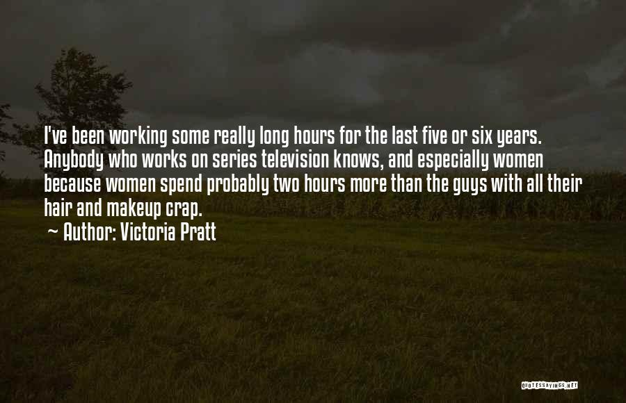 Victoria Pratt Quotes: I've Been Working Some Really Long Hours For The Last Five Or Six Years. Anybody Who Works On Series Television