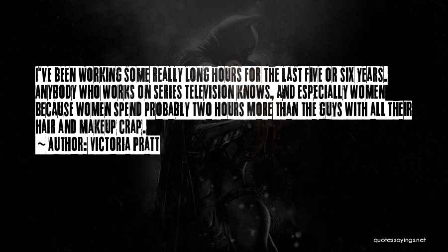 Victoria Pratt Quotes: I've Been Working Some Really Long Hours For The Last Five Or Six Years. Anybody Who Works On Series Television