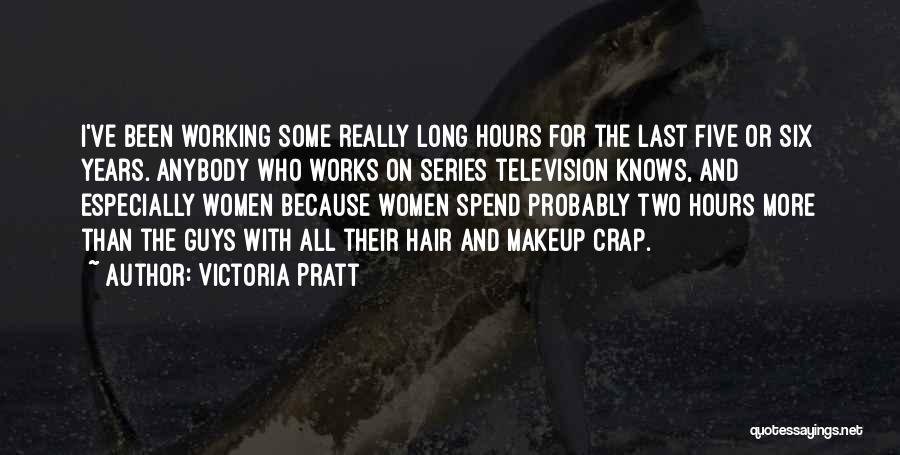 Victoria Pratt Quotes: I've Been Working Some Really Long Hours For The Last Five Or Six Years. Anybody Who Works On Series Television