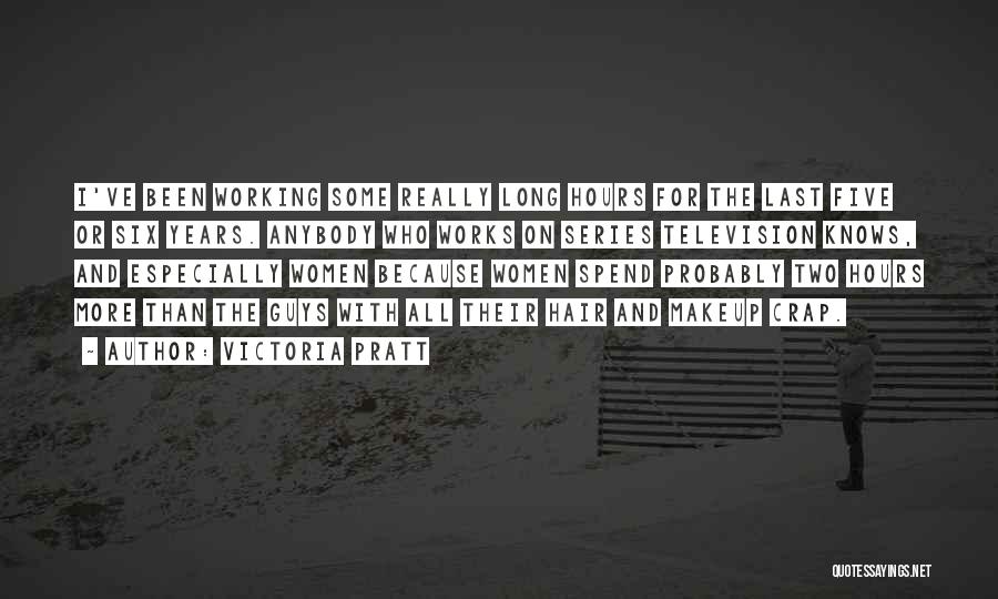 Victoria Pratt Quotes: I've Been Working Some Really Long Hours For The Last Five Or Six Years. Anybody Who Works On Series Television