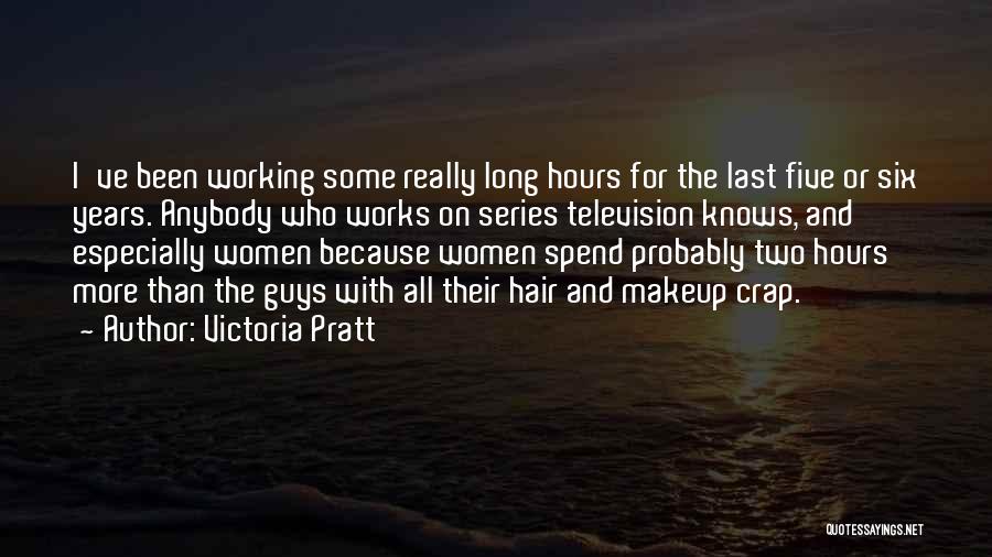 Victoria Pratt Quotes: I've Been Working Some Really Long Hours For The Last Five Or Six Years. Anybody Who Works On Series Television