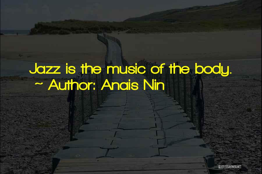 Anais Nin Quotes: Jazz Is The Music Of The Body.