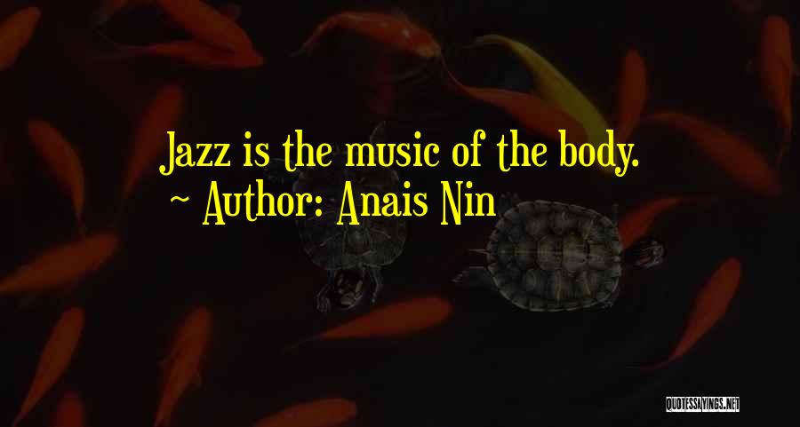 Anais Nin Quotes: Jazz Is The Music Of The Body.