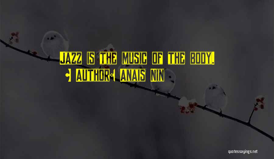 Anais Nin Quotes: Jazz Is The Music Of The Body.