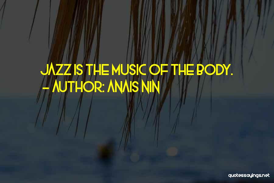Anais Nin Quotes: Jazz Is The Music Of The Body.